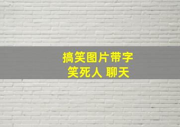 搞笑图片带字 笑死人 聊天